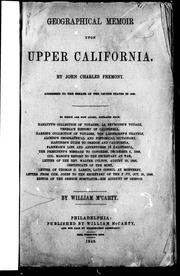 Geographical memoir upon Upper California : addressed to the Senate of the United States in 1848 / by John Charles Fremont.  To which are now added, extracts from Hakluyt's collection of voyages, La Peyrouse's voyage, Venega's history of California, Harris's collection of voyages, Von Langdorff's travels, Alcedo's geographical and historical dictionary, Hastings's guide to Oregon and California, the presidents's message to Congress, December 5, 1848, Col. Mason's report to the Secretary at War, letter of the Rev. Walter Colton, August 29, 1848... / [edited] by William McCarty