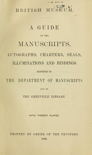 A guide to the manuscripts, autographs, charters, seals, illuminations and bindings exhibited in the Department of Manuscripts and in the Grenville Library