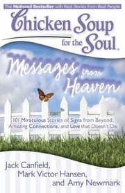 Chicken Soup For The Soul Messages From Heaven 101 Miraculous Stories Of Signs From Beyond Amazing Connections And Love That Doesnt Die