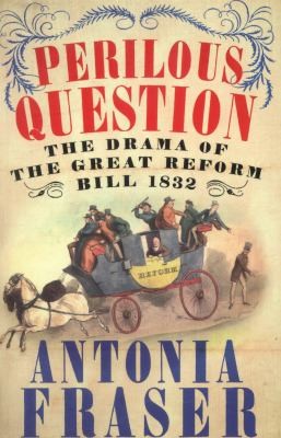Perilous Question The Drama Of The Great Reform Bill 1832