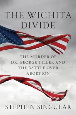 The Wichita Divide The Murder Of Dr George Tiller And The Battle Over Abortion