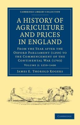 A History Of Agriculture And Prices In England From The Year After The Oxford Parliament 1259 To The Commencement Of The Continental War 1793