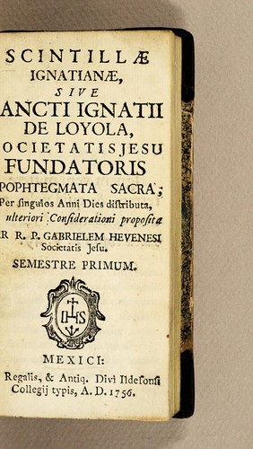 Scintillae ignatianae, sive sancti Ignatii de Loyola, Societatis Jesu fundatoris apophtegmata [sic] sacra