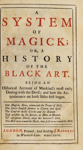 A system of magick; or, a history of the black art. Being an historical account of mankind's most early dealing with the Devil; and how the acquaintance on both sides first began...