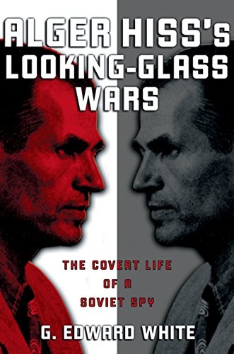 Alger Hiss's Looking-Glass Wars: The Covert Life of a Soviet Spy