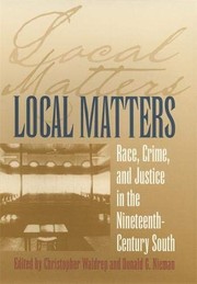 Local Matters: Race, Crime, and Justice in the Nineteenth-Century South (Studies in the Legal History of the South Ser.)