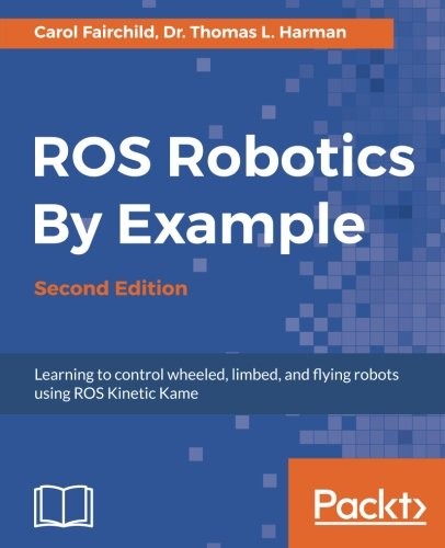 ROS Robotics By Example - Second Edition: Learning to control wheeled, limbed, and flying robots using ROS Kinetic Kame