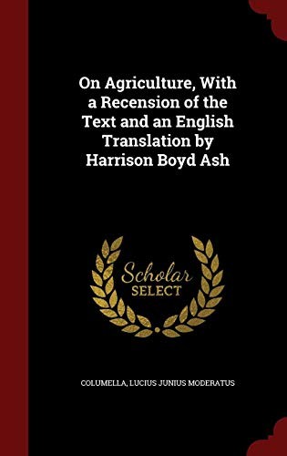On Agriculture, With a Recension of the Text and an English Translation by Harrison Boyd Ash