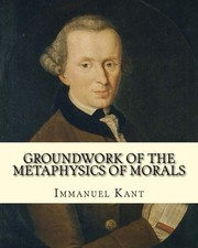 Groundwork of the Metaphysics of Morals,  By : Immanuel Kant : translated By