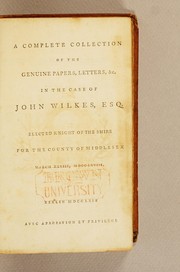 A complete collection of the genuine papers, letters, &c. in the case of John Wilkes, Esq. elected knight of the shire for the county of Middlesex March XXVIII, MDCCLXVIII