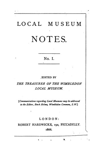 Local museum notes, ed. by the treasurer of the Wimbledon local museum [J. Toynbee]