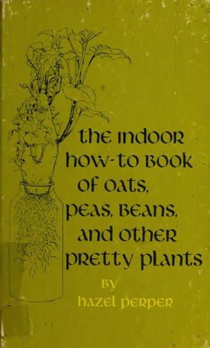 The indoor how-to book of oats, peas, beans, and other pretty plants