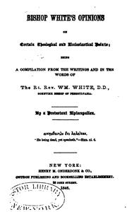 Bishop White's Opinions on Certain Theological Ecclesiastical Points: Being a Compilation from ...
