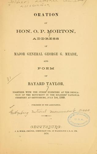 Oration of Hon. O. P. Morton, address of Major-General George G. Meade, and poem of Bayard Taylor, together with the other exercises at the dedication of the monuments in the soldiers' national cemetery at Gettysburg, July 1st, 1869