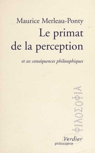Le Primat de la perception et ses conséquences philosophiques, précédé de, Projet de travail sur la nature de la perception, 1933 ; La Nature de la perception, 1934